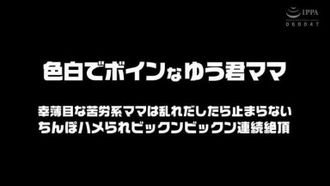 色白でボインな ゆう君ママ 幸薄めな苦労系ママは乱れだしたら止まらない ち●ぽハメられビックンビックン連続絶頂